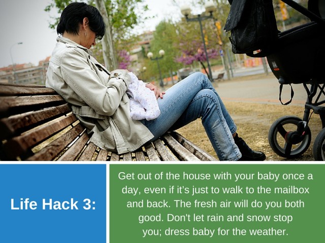 Life hack 3: Get out of the house with your baby once a day, even if it’s just to walk to the mailbox and back. The fresh air will do you both good. Don’t let rain and snow stop you; dress baby for the weather.